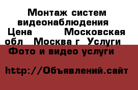 Монтаж систем видеонаблюдения › Цена ­ 990 - Московская обл., Москва г. Услуги » Фото и видео услуги   